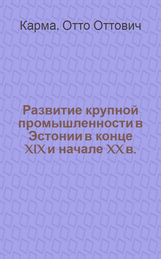Развитие крупной промышленности в Эстонии в конце XIX и начале XX в. : Автореферат дис. на соискание учен. степени кандидата ист. наук