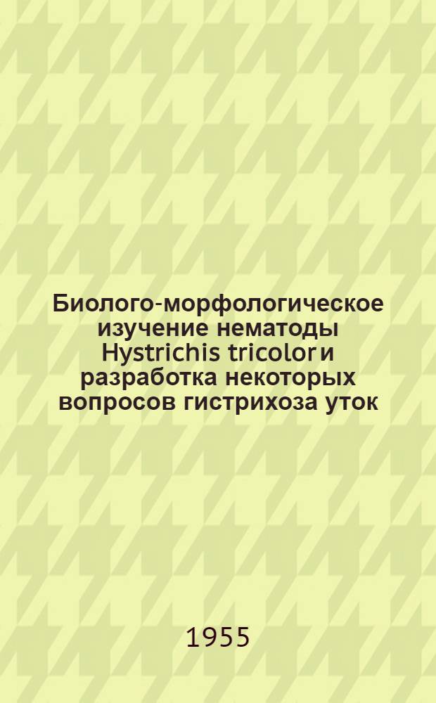 Биолого-морфологическое изучение нематоды Hystrichis tricolor и разработка некоторых вопросов гистрихоза уток : Автореферат дис. на соискание учен. степени кандидата биол. наук