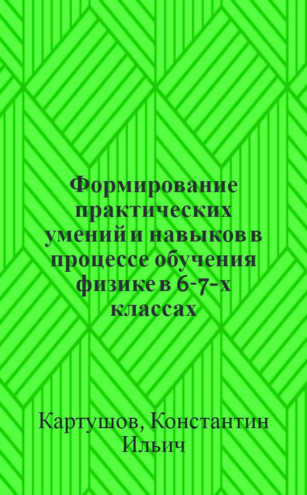 Формирование практических умений и навыков в процессе обучения физике в 6-7-х классах : Автореферат дис. на соискание учен. степени кандидата пед. наук (по методике физики)
