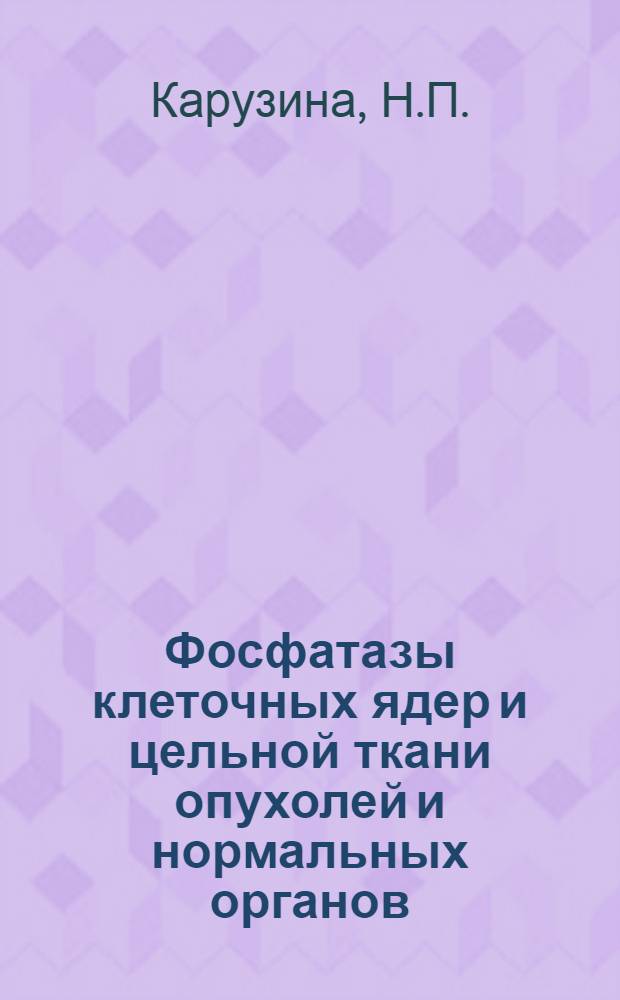 Фосфатазы клеточных ядер и цельной ткани опухолей и нормальных органов : Автореферат дис. на соискание учен. степени кандидата биол. наук