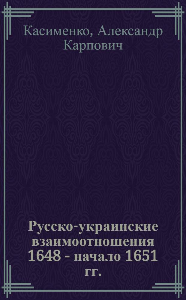 Русско-украинские взаимоотношения 1648 - начало 1651 гг. : Автореферат дис. на соискание учен. степени доктора ист. наук