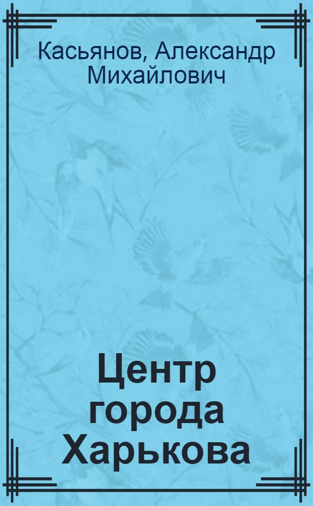 Центр города Харькова : Автореферат дис. на соискание учен. степени кандидата архитектуры