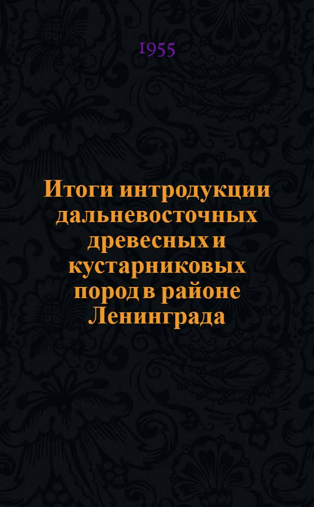 Итоги интродукции дальневосточных древесных и кустарниковых пород в районе Ленинграда : Автореферат дис. на соискание учен. степени кандидата с.-х. наук