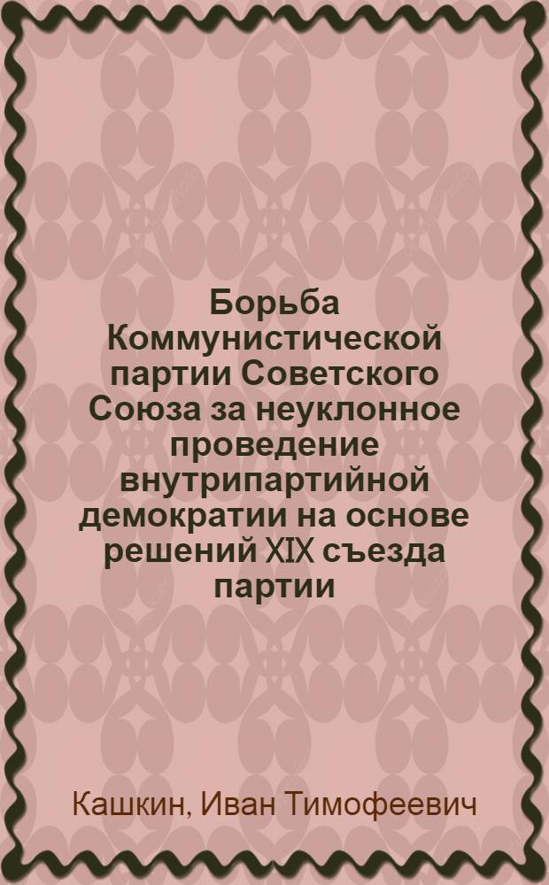 Борьба Коммунистической партии Советского Союза за неуклонное проведение внутрипартийной демократии на основе решений XIX съезда партии (1952-1954 гг.) : Автореферат дис. на соискание учен. степени кандидата ист. наук