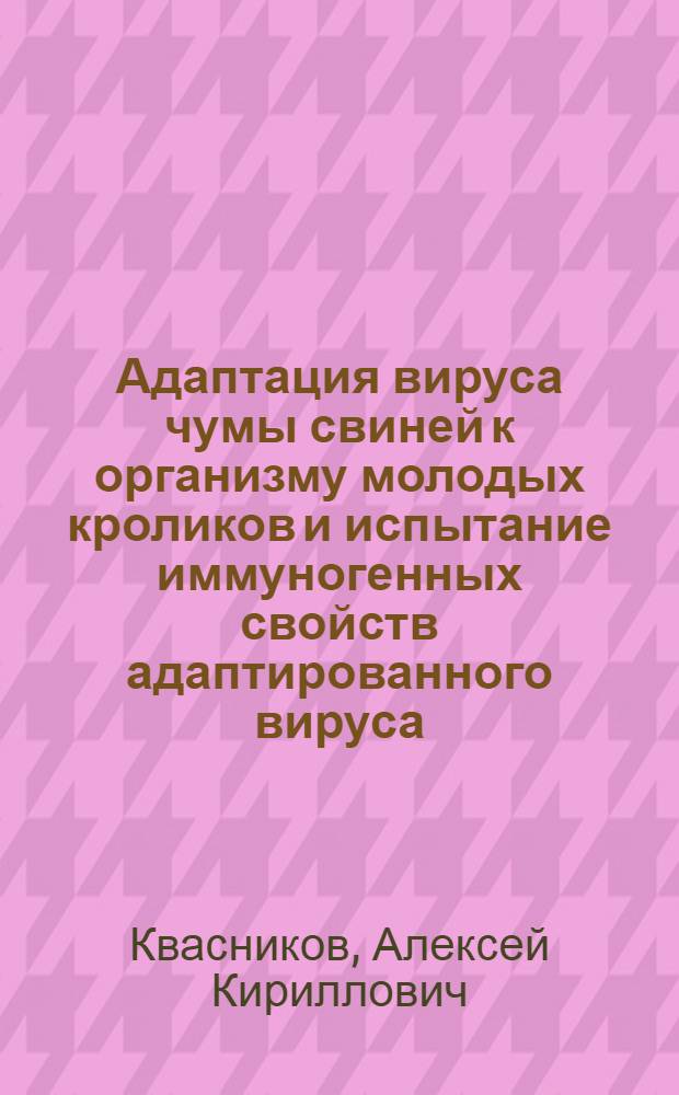 Адаптация вируса чумы свиней к организму молодых кроликов и испытание иммуногенных свойств адаптированного вируса : Автореферат дис. на соискание учен. степени кандидата вет. наук