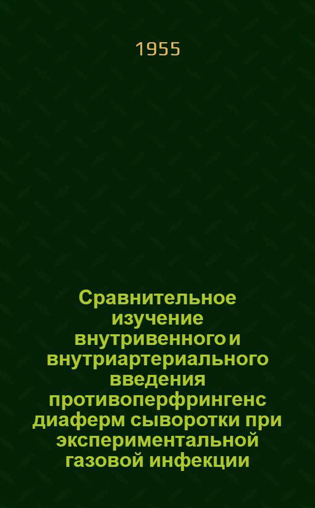 Сравнительное изучение внутривенного и внутриартериального введения противоперфрингенс диаферм сыворотки при экспериментальной газовой инфекции, вызванной бац. перфрингенс : Автореферат дис. на соискание учен. степени кандидата мед. наук