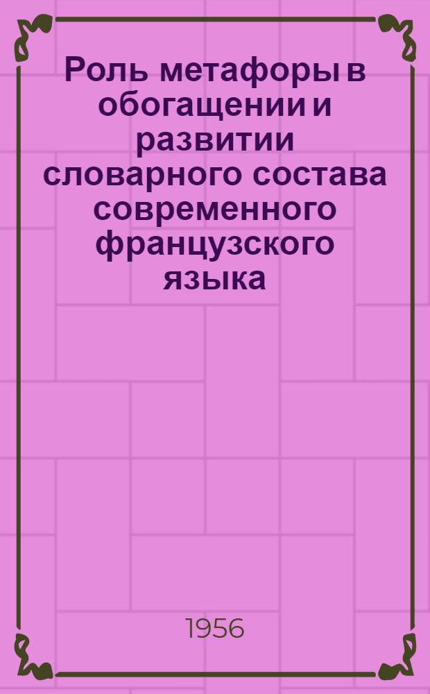 Роль метафоры в обогащении и развитии словарного состава современного французского языка : (На материале произведений современных прогрессивных французских писателей) : Автореферат дис., представл. на соискание учен. степени кандидата филол. наук