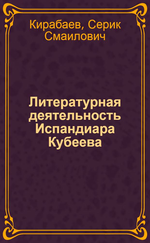 Литературная деятельность Испандиара Кубеева : Автореферат дис. на соискание учен. степени кандидата филол. наук