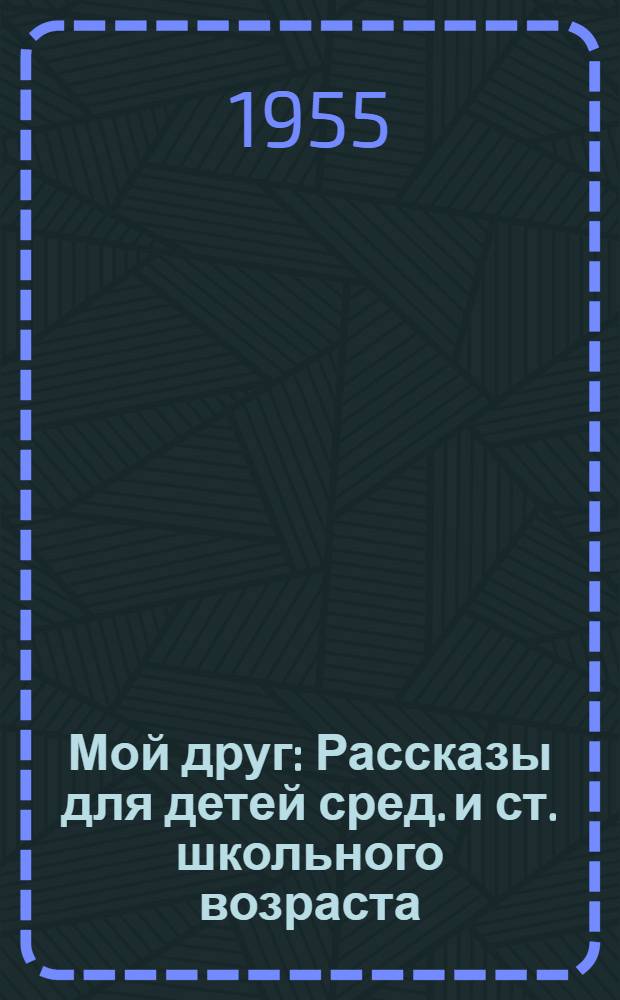 Мой друг : Рассказы для детей сред. и ст. школьного возраста