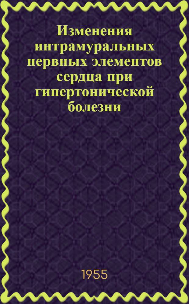 Изменения интрамуральных нервных элементов сердца при гипертонической болезни : Автореферат дис., представл. на соискание учен. степени доктора мед. наук