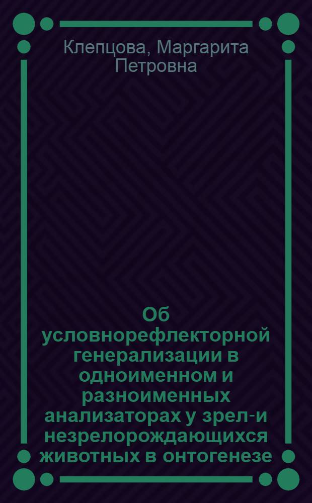 Об условнорефлекторной генерализации в одноименном и разноименных анализаторах у зрело- и незрелорождающихся животных в онтогенезе : Автореферат дис. на соискание учен. степени кандидата биол. наук