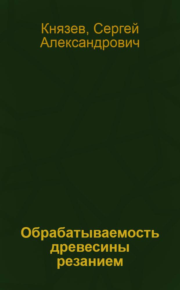 Обрабатываемость древесины резанием : Автореферат дис. на соискание учен. степени кандидата техн. наук