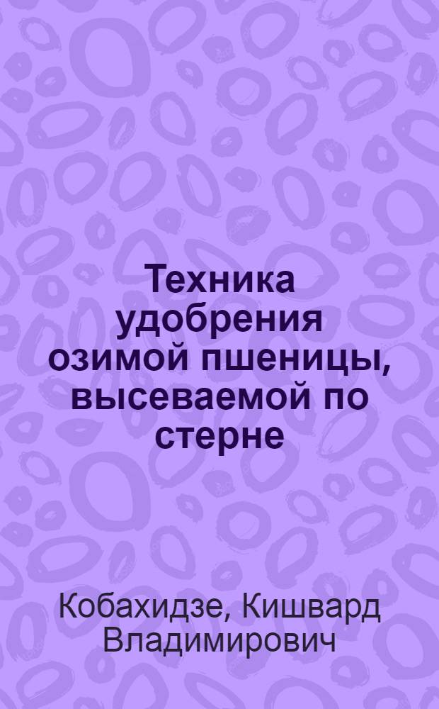 Техника удобрения озимой пшеницы, высеваемой по стерне : Автореферат дис. работы, представл. на соискание учен. степени кандидата с.-х. наук