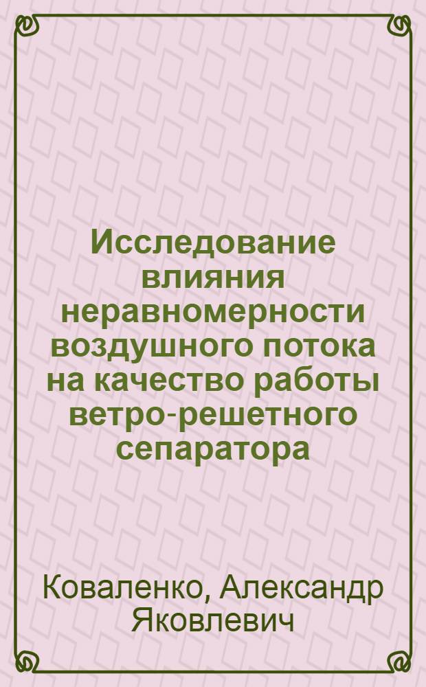 Исследование влияния неравномерности воздушного потока на качество работы ветро-решетного сепаратора : Автореферат дис. на соискание учен. степени кандидата техн. наук