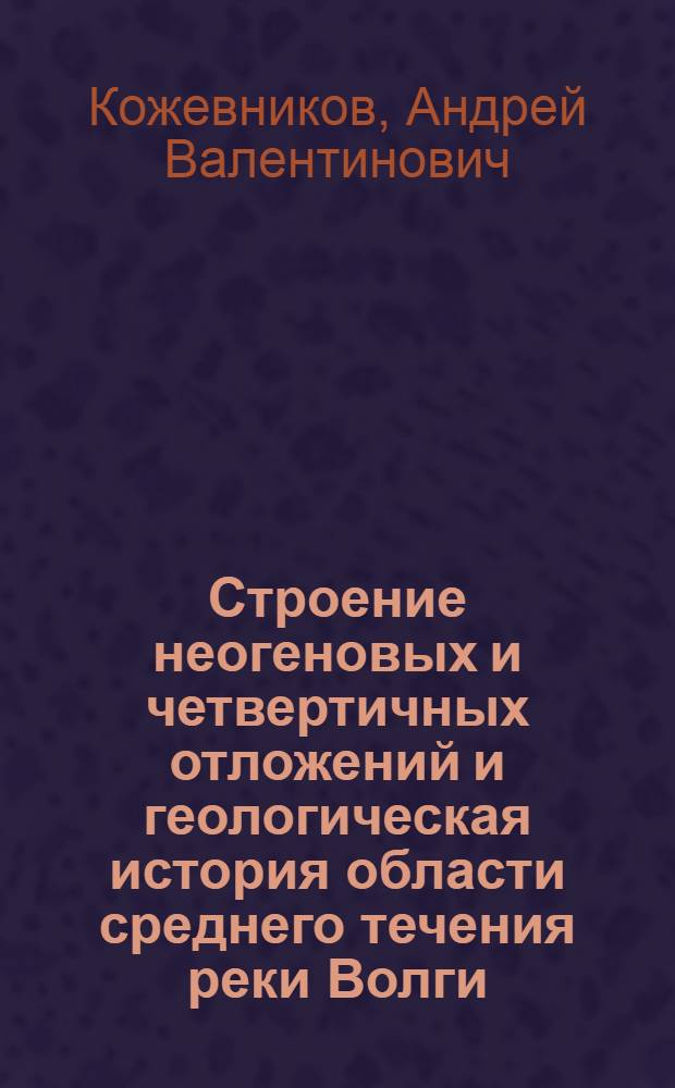 Строение неогеновых и четвертичных отложений и геологическая история области среднего течения реки Волги : Автореферат дис. на соискание учен. степени кандидата геол.-минерал. наук