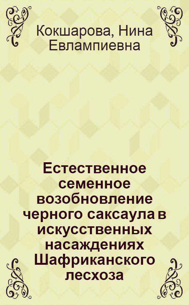 Естественное семенное возобновление черного саксаула в искусственных насаждениях Шафриканского лесхоза : Автореферат дис. на соискание учен. степени кандидата с.-х. наук