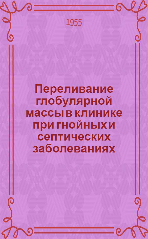 Переливание глобулярной массы в клинике при гнойных и септических заболеваниях : Автореферат дис. на соискание учен. степени кандидата мед. наук
