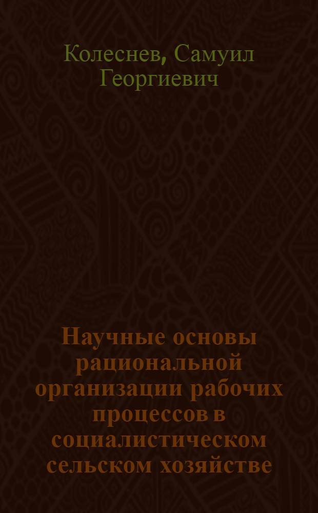 Научные основы рациональной организации рабочих процессов в социалистическом сельском хозяйстве : Автореферат дис. на соискание учен. степени доктора экон. наук