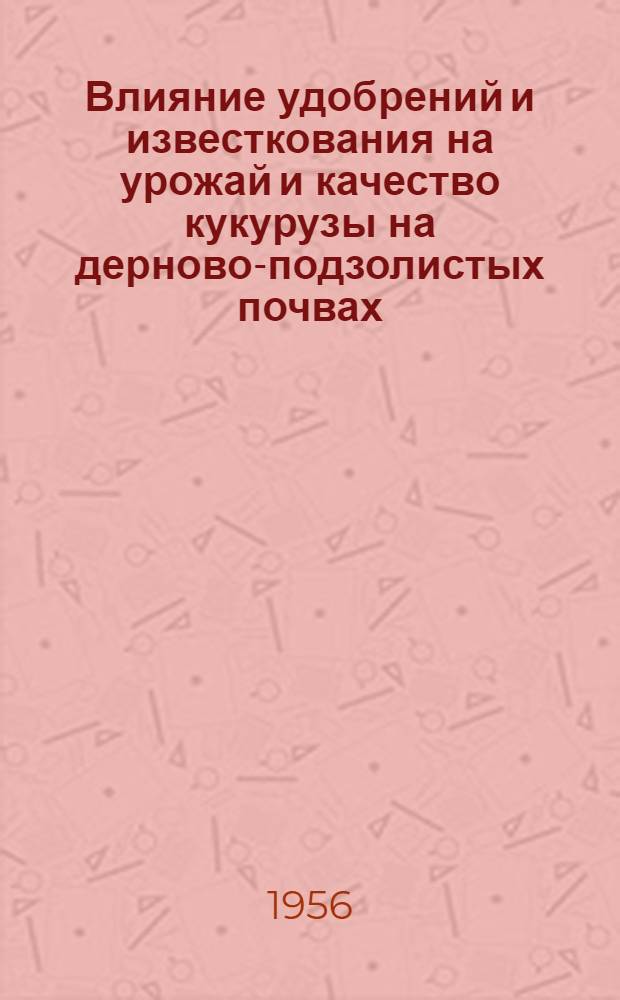 Влияние удобрений и известкования на урожай и качество кукурузы на дерново-подзолистых почвах : Автореферат дис. работы на соискание учен. степени кандидата с.-х. наук