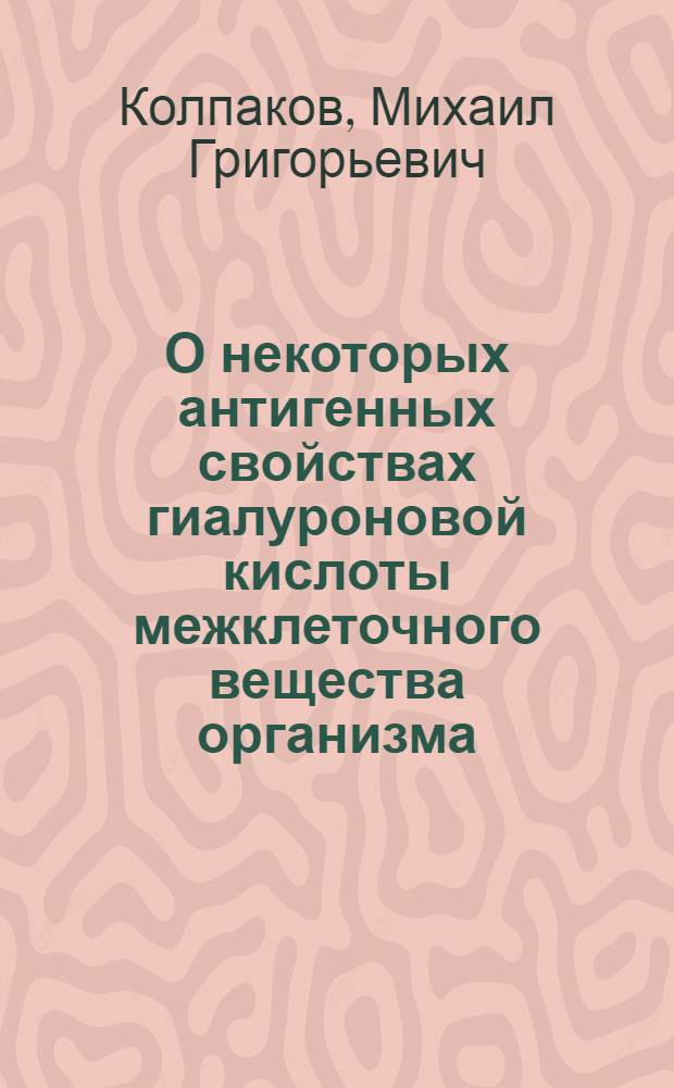 О некоторых антигенных свойствах гиалуроновой кислоты межклеточного вещества организма : Автореферат дис. на соискание учен. степени кандидата мед. наук