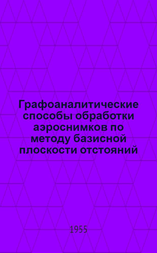 Графоаналитические способы обработки аэроснимков по методу базисной плоскости отстояний : Автореферат дис., представл. на соискание учен. степени кандидата техн. наук
