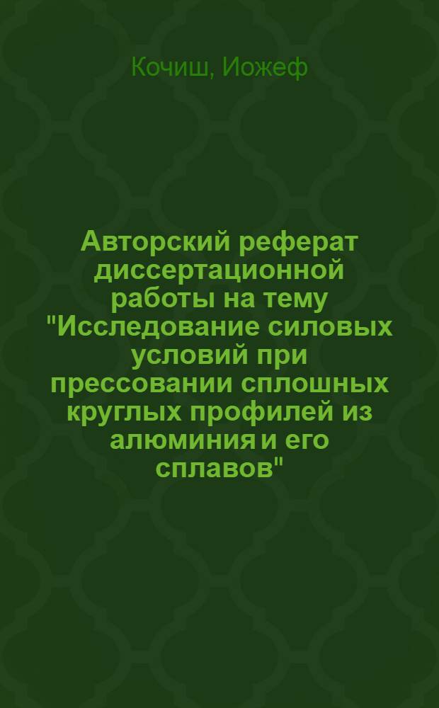 Авторский реферат диссертационной работы на тему "Исследование силовых условий при прессовании сплошных круглых профилей из алюминия и его сплавов", представленной на соискание ученой степени кандидата технических наук
