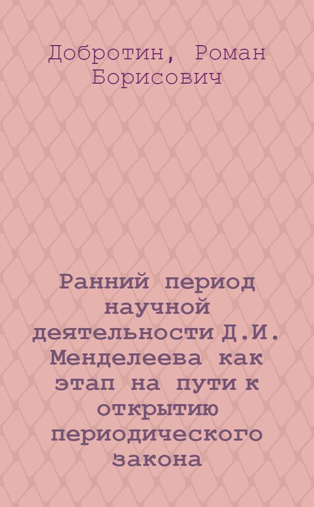 Ранний период научной деятельности Д.И. Менделеева как этап на пути к открытию периодического закона : Автореферат дис. на соискание учен. степени кандидата хим. наук