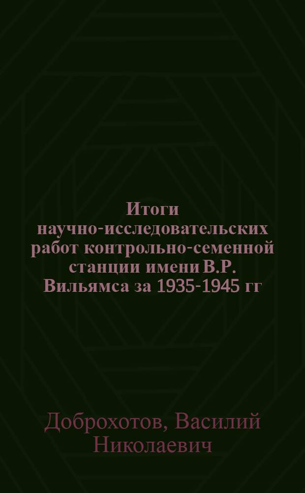 Итоги научно-исследовательских работ контрольно-семенной станции имени В.Р. Вильямса за 1935-1945 гг.