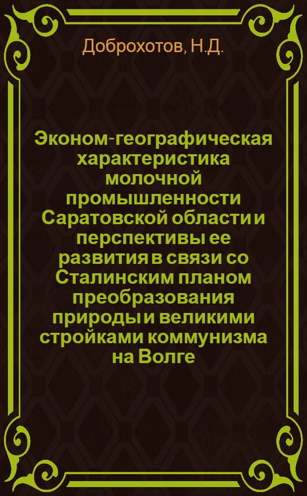 Эконом-географическая характеристика молочной промышленности Саратовской области и перспективы ее развития в связи со Сталинским планом преобразования природы и великими стройками коммунизма на Волге : Автореферат дис., представленной на соискание учен. степени канд. геогр. наук