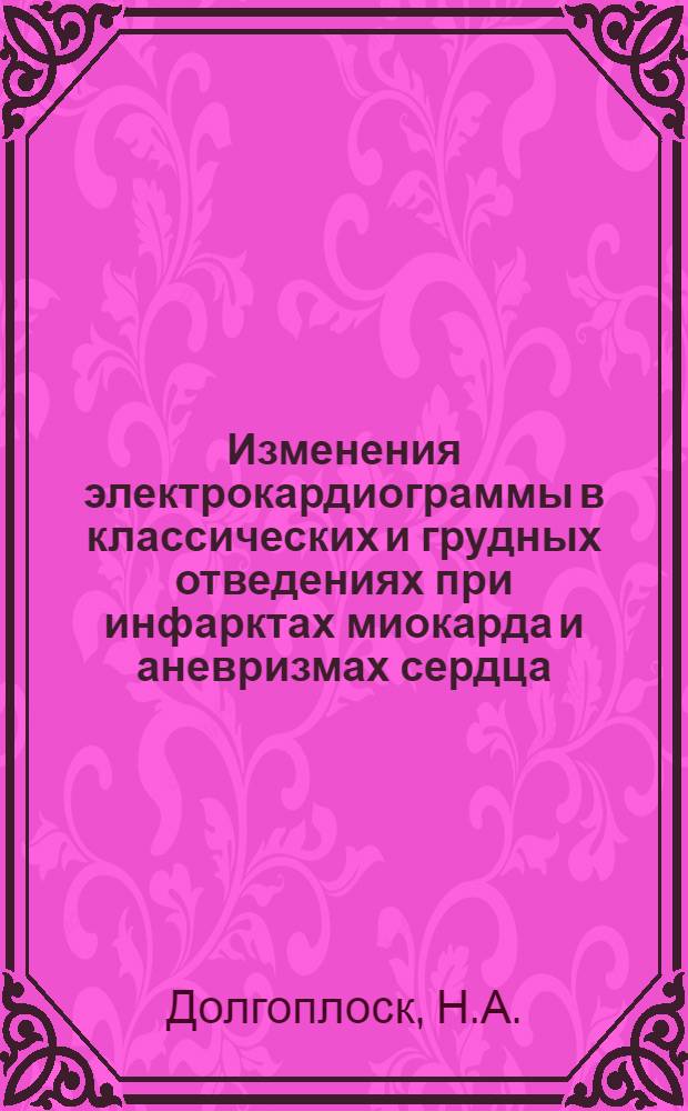 Изменения электрокардиограммы в классических и грудных отведениях при инфарктах миокарда и аневризмах сердца : Автореферат дис. на соискание учен. степени канд. мед. наук