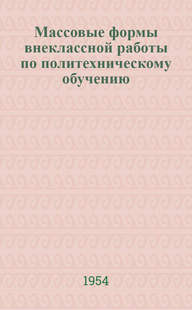 Массовые формы внеклассной работы по политехническому обучению : Автореферат дис., представл. на соискание учен. степени кандидата пед. наук