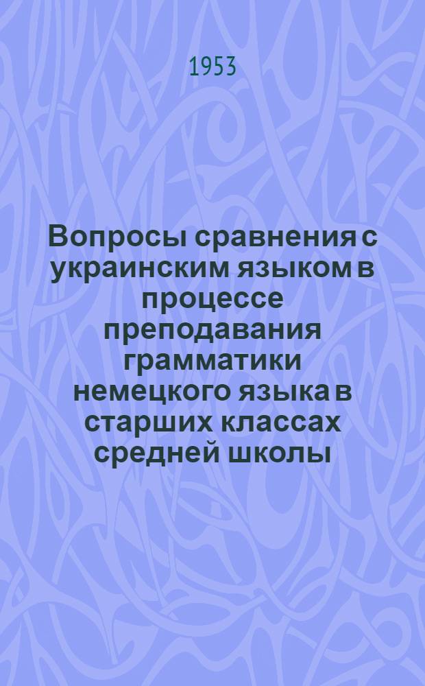 Вопросы сравнения с украинским языком в процессе преподавания грамматики немецкого языка в старших классах средней школы : Автореферат дис. на соискание учен. степени кандидата пед. наук