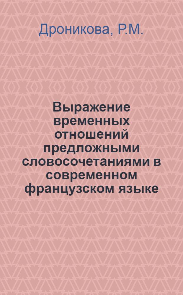 Выражение временных отношений предложными словосочетаниями в современном французском языке : Автореферат дис. на соискание учен. степени канд. филол. наук