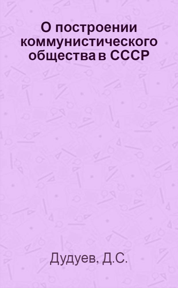 О построении коммунистического общества в СССР : Автореферат дис. на соискание учен. степени кандидата философ. наук