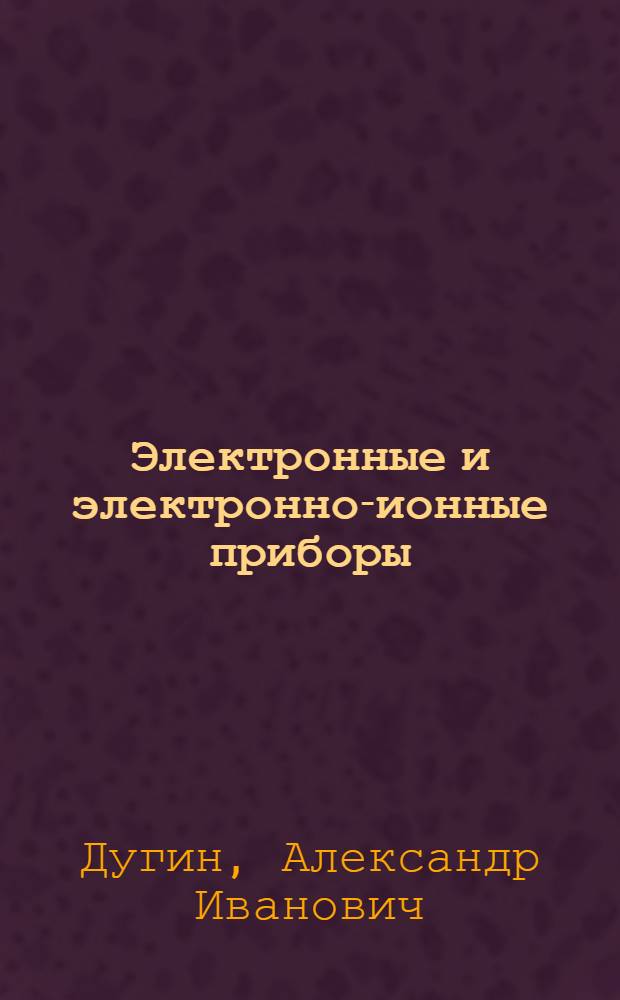 Электронные и электронно-ионные приборы : Учебник