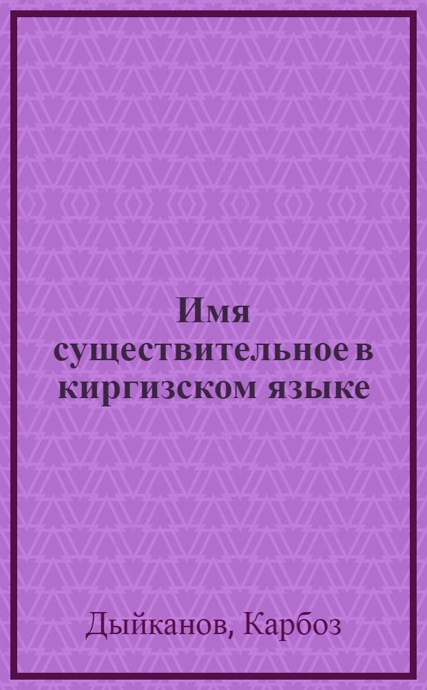 Имя существительное в киргизском языке : Автореферат дис. на соискание учен. степени кандидата филол. наук