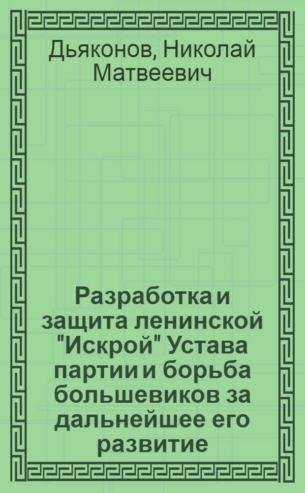 Разработка и защита ленинской "Искрой" Устава партии и борьба большевиков за дальнейшее его развитие. (1900-1912 гг.) : Автореферат дис. на соискание учен. степени кандидата ист. наук