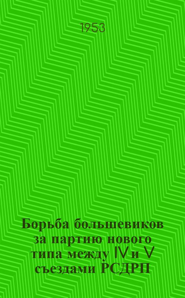 Борьба большевиков за партию нового типа между IV и V съездами РСДРП (1905-1907 гг.) : Автореферат дис. на соискание учен. степени кандидата ист. наук