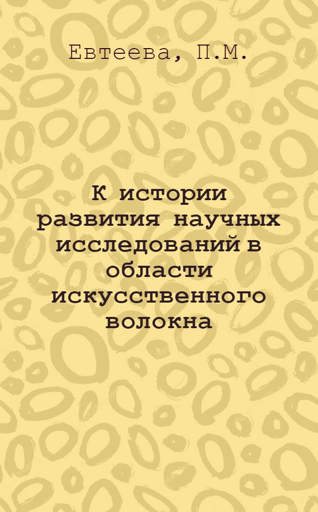 К истории развития научных исследований в области искусственного волокна : (Основные этапы развития отечеств. науч. исследований в области искусств. волокна до Великой Отечеств. войны) : Автореферат дис., представл. на соискание учен. степени кандидата хим. наук