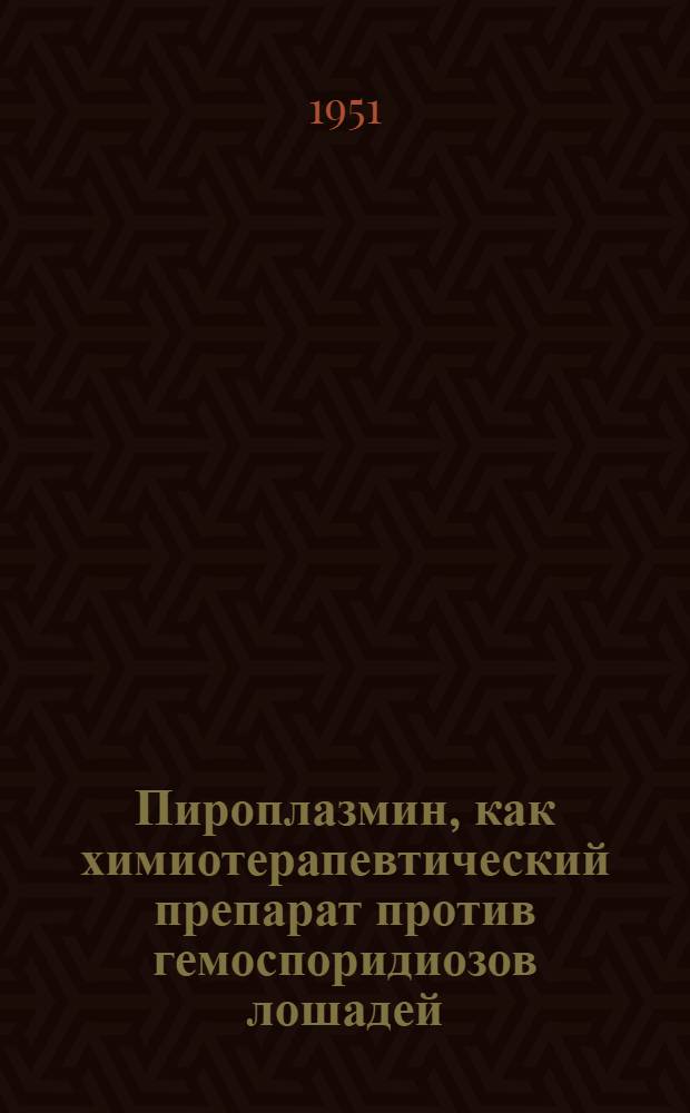 Пироплазмин, как химиотерапевтический препарат против гемоспоридиозов лошадей : Автореф. дис. на соискание учен. степени канд. вет. наук