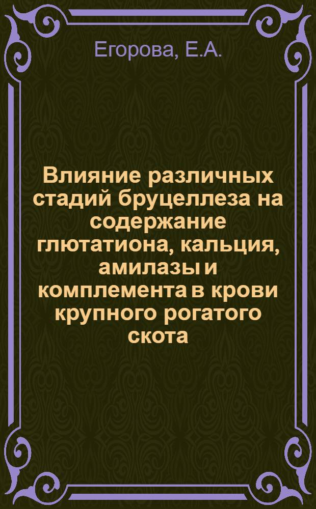 Влияние различных стадий бруцеллеза на содержание глютатиона, кальция, амилазы и комплемента в крови крупного рогатого скота : Автореф. дис. на соискание учен. степени канд. биол. наук