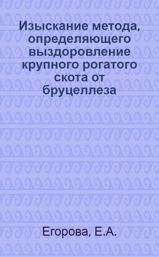 Изыскание метода, определяющего выздоровление крупного рогатого скота от бруцеллеза : Автореф. дис. на соискание учен. степени канд. биол. наук
