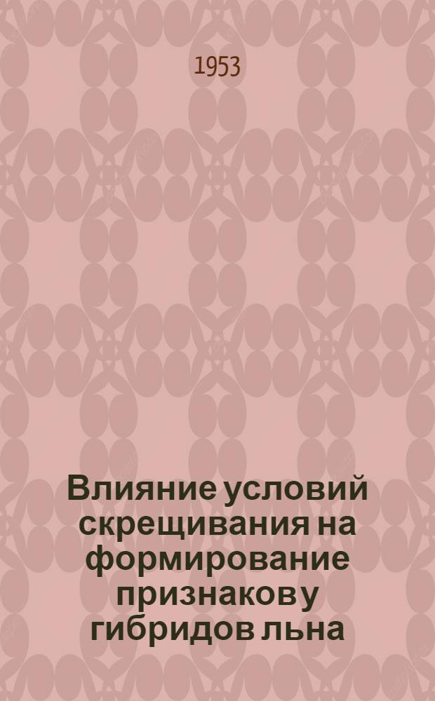 Влияние условий скрещивания на формирование признаков у гибридов льна : Автореферат дис. на соискание учен. степени кандидата биол. наук