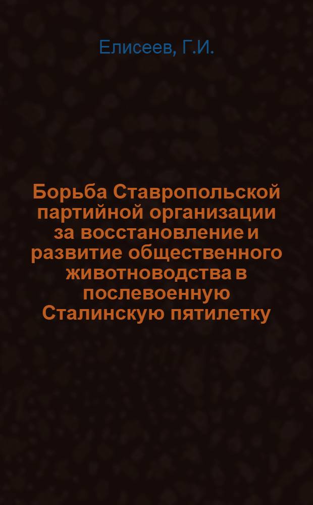 Борьба Ставропольской партийной организации за восстановление и развитие общественного животноводства в послевоенную Сталинскую пятилетку (1946-1950 гг.) : Автореферат дис. на соискание учен. степ. канд. ист. наук