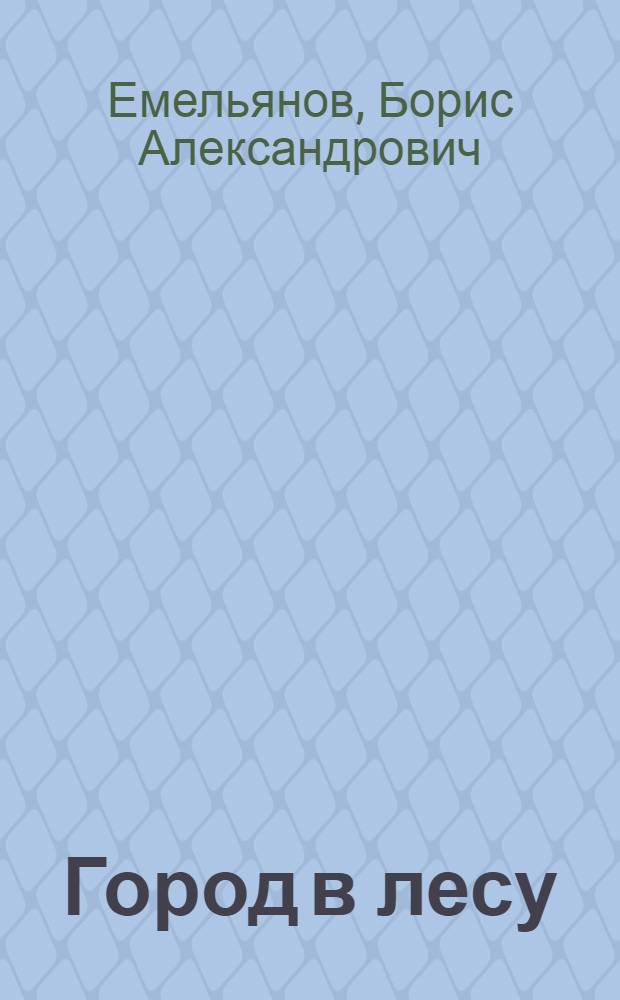 Город в лесу : Рассказы : Для ст. дошкольного и мл. школьного возраста