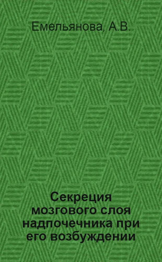 Секреция мозгового слоя надпочечника при его возбуждении : Автореф. дис. на соискание учен. степени канд. биол. наук
