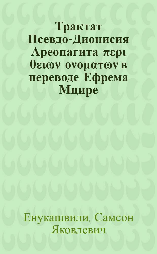 Трактат Псевдо-Дионисия Ареопагита περι θειων ονοματων в переводе Ефрема Мцире (текст, исследование, словарь) : Автореферат дис., представл. на соискание учен. степени кандидата филол. наук