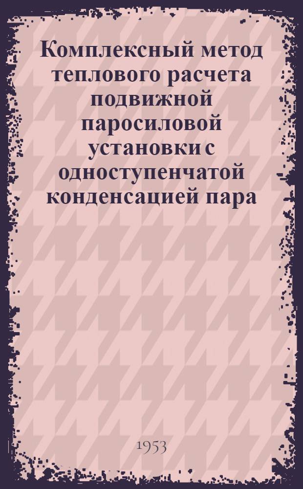 Комплексный метод теплового расчета подвижной паросиловой установки с одноступенчатой конденсацией пара : Автореферат дис., представл. на соискание учен. степени кандидата техн. наук