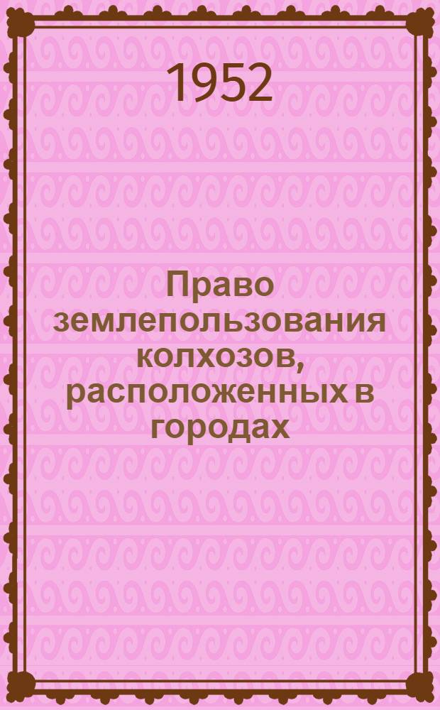 Право землепользования колхозов, расположенных в городах : Автореф. дис. на соискание учен. степени канд. юрид. наук