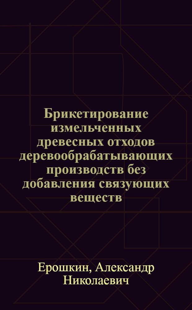 Брикетирование измельченных древесных отходов деревообрабатывающих производств без добавления связующих веществ : Автореферат дис. на соискание учен. степени кандидата техн. наук